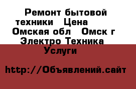 Ремонт бытовой техники › Цена ­ 100 - Омская обл., Омск г. Электро-Техника » Услуги   